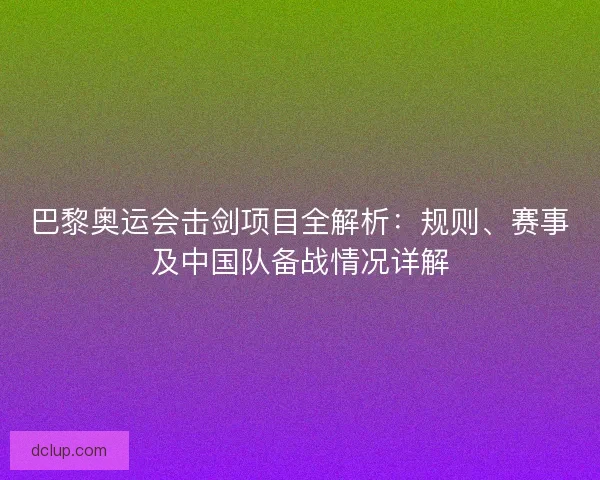 巴黎奥运会击剑项目全解析:规则、赛事及中国队备战情况详解 巴黎奥运会击剑项目全解析:规则、赛事及中国队备战情况详解