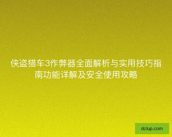 侠盗猎车3作弊器全面解析与实用技巧指南功能详解及安全使用攻略